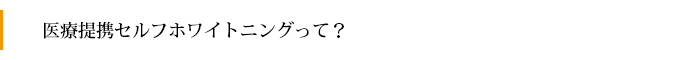 医療提携セルフホワイトニングって？
